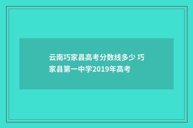 云南巧家县高考分数线多少 巧家县第一中学2019年高考