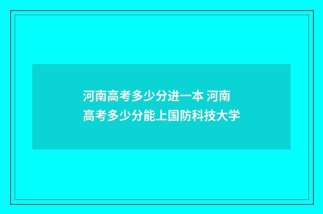 河南高考多少分进一本 河南高考多少分能上国防科技大学