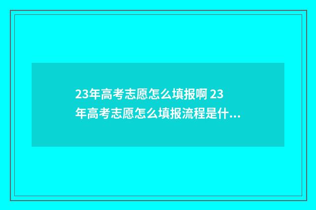 23年高考志愿怎么填报啊 23年高考志愿怎么填报流程是什么