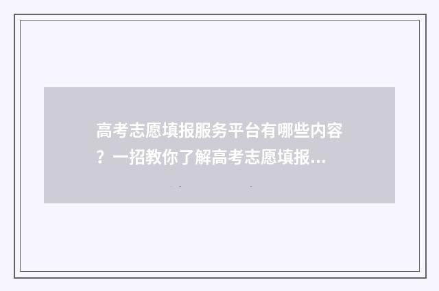 高考志愿填报服务平台有哪些内容？一招教你了解高考志愿填报服务平台的各项功能 高考志愿填报服从调剂会被退档吗