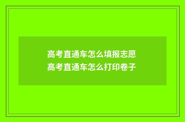 高考直通车怎么填报志愿 高考直通车怎么打印卷子