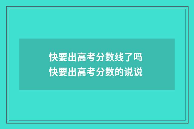 快要出高考分数线了吗 快要出高考分数的说说