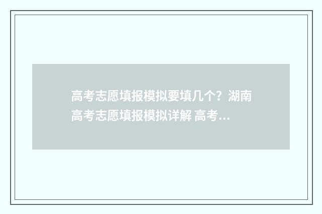 高考志愿填报模拟要填几个？湖南高考志愿填报模拟详解 高考志愿填报模板