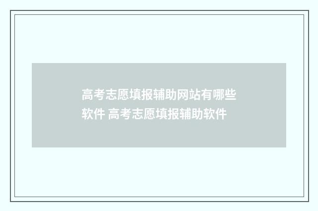 高考志愿填报辅助网站有哪些软件 高考志愿填报辅助软件