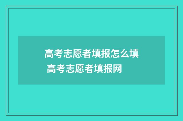 高考志愿者填报怎么填 高考志愿者填报网