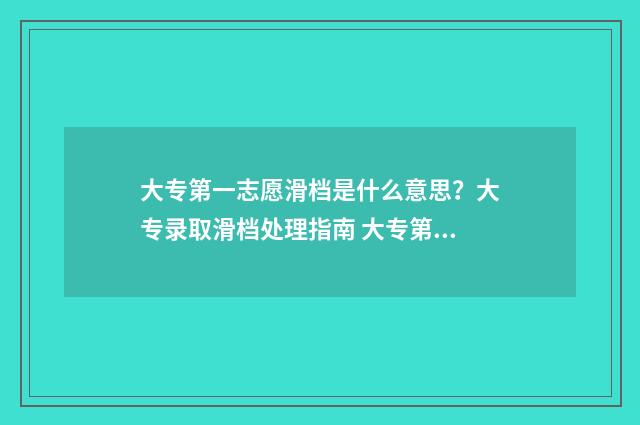 大专第一志愿滑档是什么意思？大专录取滑档处理指南 大专第一志愿滑档怎么办