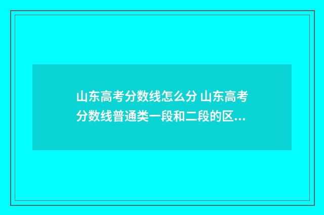 山东高考分数线怎么分 山东高考分数线普通类一段和二段的区别