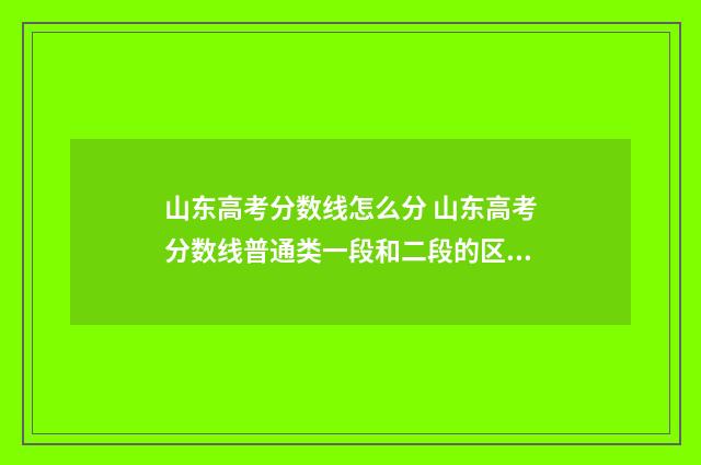 山东高考分数线怎么分 山东高考分数线普通类一段和二段的区别