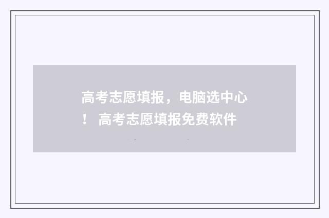 高考志愿填报，电脑选中心！ 高考志愿填报免费软件