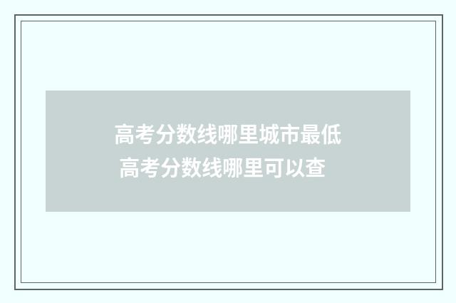 高考分数线哪里城市最低 高考分数线哪里可以查