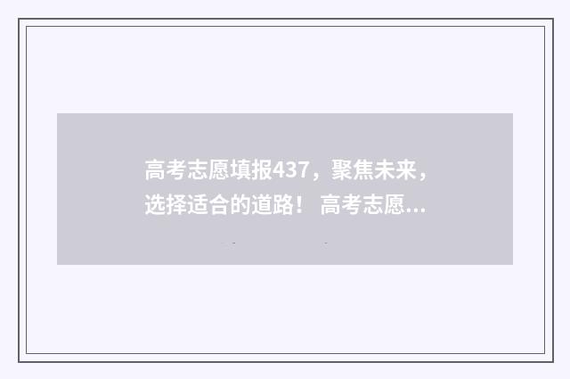 高考志愿填报437，聚焦未来，选择适合的道路！ 高考志愿填报431怎么填