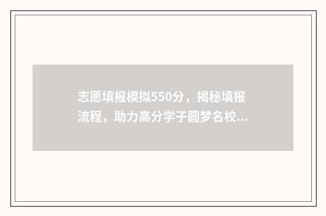 志愿填报模拟550分，揭秘填报流程，助力高分学子圆梦名校 志愿填报模拟演练今日10点开始