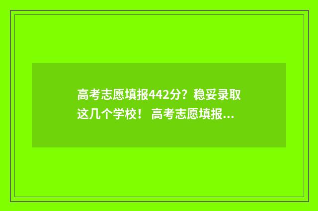 高考志愿填报442分？稳妥录取这几个学校！ 高考志愿填报怎么填报