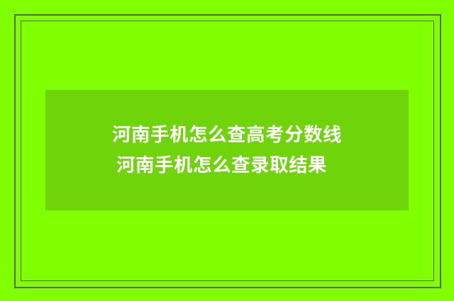 河南手机怎么查高考分数线 河南手机怎么查录取结果