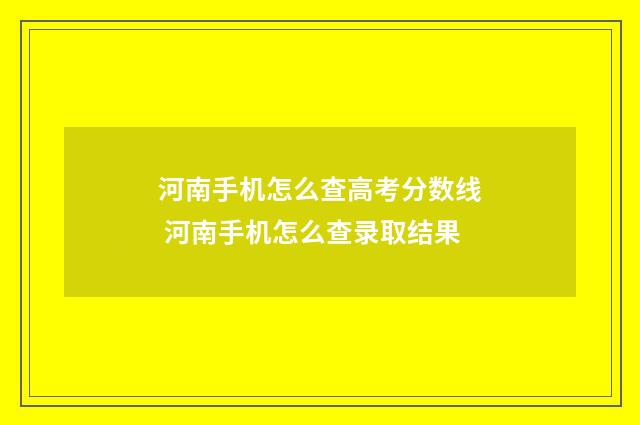 河南手机怎么查高考分数线 河南手机怎么查录取结果