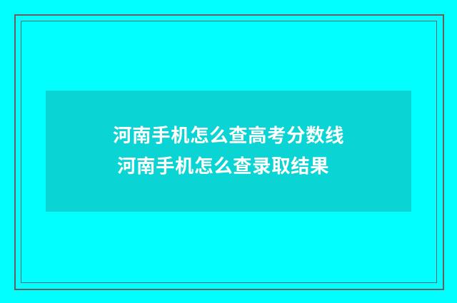 河南手机怎么查高考分数线 河南手机怎么查录取结果