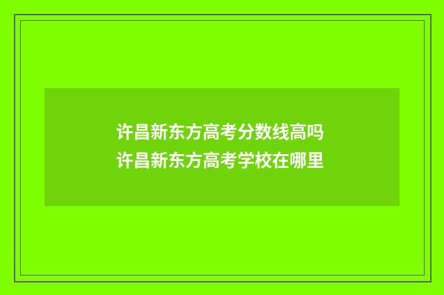 许昌新东方高考分数线高吗 许昌新东方高考学校在哪里