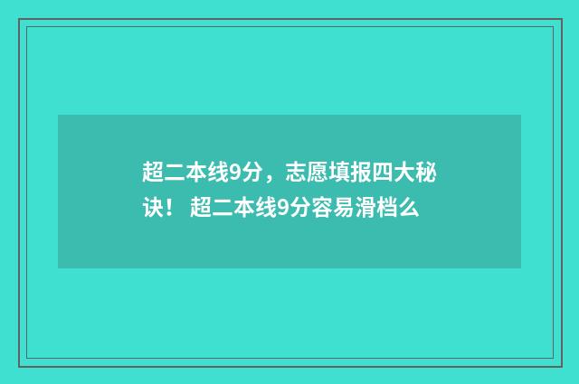 超二本线9分，志愿填报四大秘诀！ 超二本线9分容易滑档么