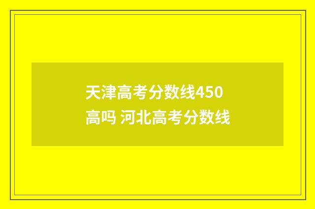 天津高考分数线450高吗 河北高考分数线