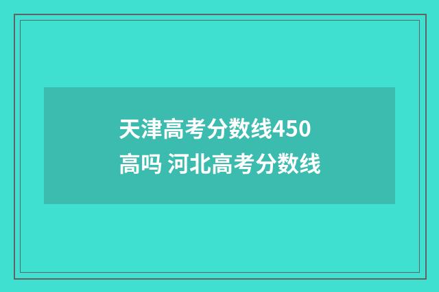 天津高考分数线450高吗 河北高考分数线
