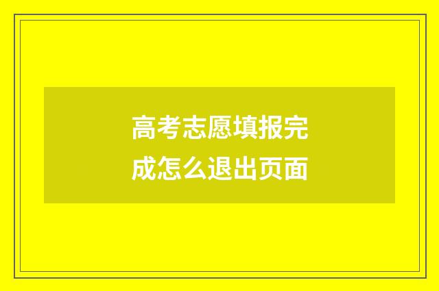 高考志愿填报完成怎么退出页面