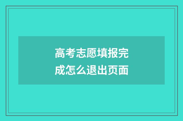 高考志愿填报完成怎么退出页面