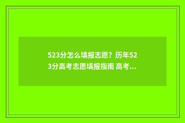 523分怎么填报志愿？历年523分高考志愿填报指南 高考分数线523分可以选哪个学校