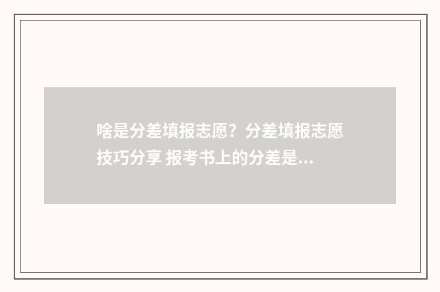 啥是分差填报志愿？分差填报志愿技巧分享 报考书上的分差是什么意思