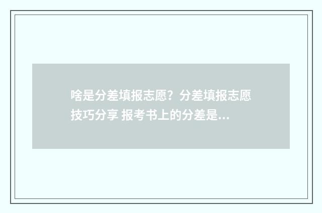 啥是分差填报志愿？分差填报志愿技巧分享 报考书上的分差是什么意思