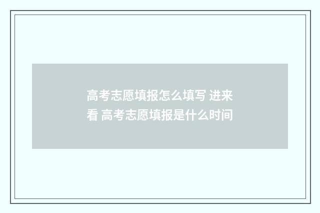 高考志愿填报怎么填写 进来看 高考志愿填报是什么时间
