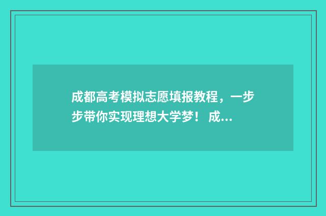 成都高考模拟志愿填报教程，一步步带你实现理想大学梦！ 成都高考模拟志愿填报忘记密码怎么办