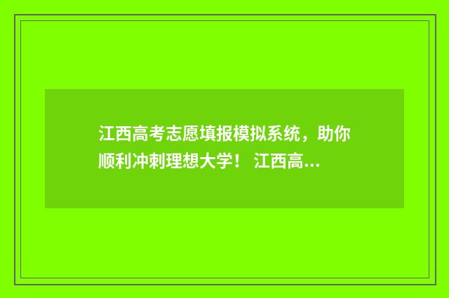 江西高考志愿填报模拟系统，助你顺利冲刺理想大学！ 江西高考志愿填报成功界面是怎样的