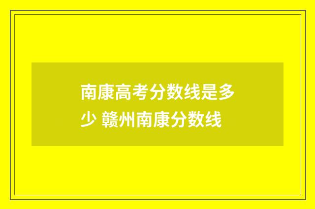 南康高考分数线是多少 赣州南康分数线