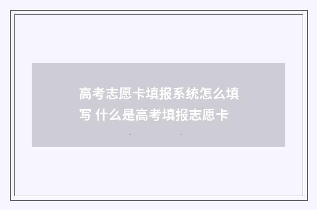 高考志愿卡填报系统怎么填写 什么是高考填报志愿卡