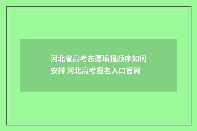 河北省高考志愿填报顺序如何安排 河北高考报名入口官网