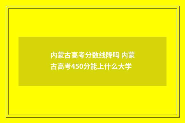 内蒙古高考分数线降吗 内蒙古高考450分能上什么大学