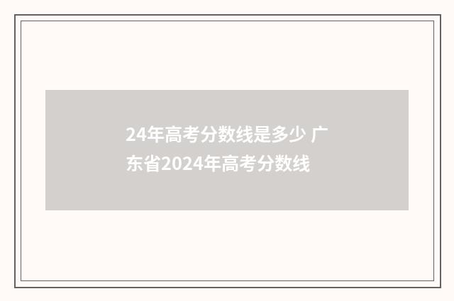 24年高考分数线是多少 广东省2024年高考分数线