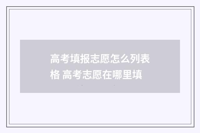 高考填报志愿怎么列表格 高考志愿在哪里填