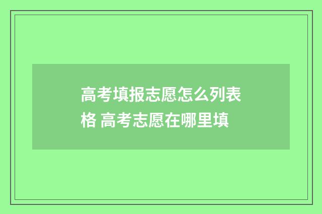 高考填报志愿怎么列表格 高考志愿在哪里填