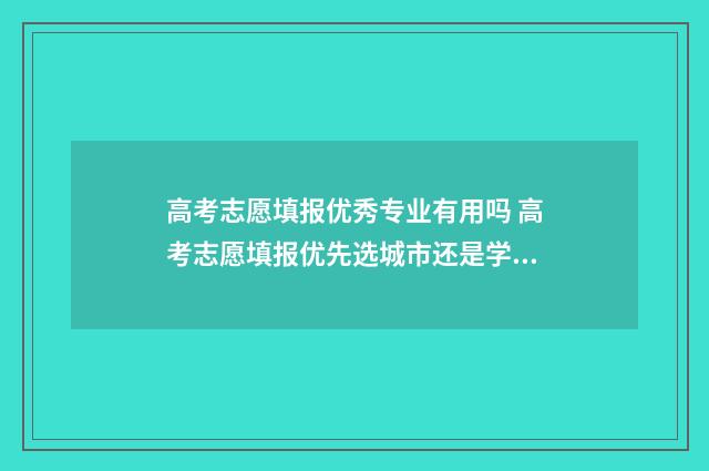 高考志愿填报优秀专业有用吗 高考志愿填报优先选城市还是学校还是专业