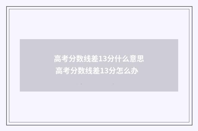 高考分数线差13分什么意思 高考分数线差13分怎么办