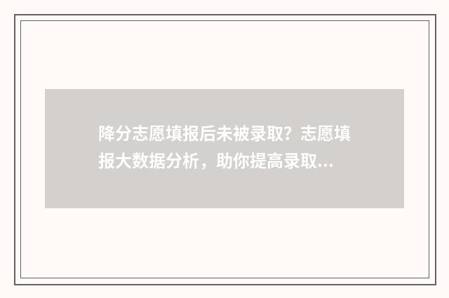 降分志愿填报后未被录取？志愿填报大数据分析，助你提高录取率 降分录取会降到本科线以下吗