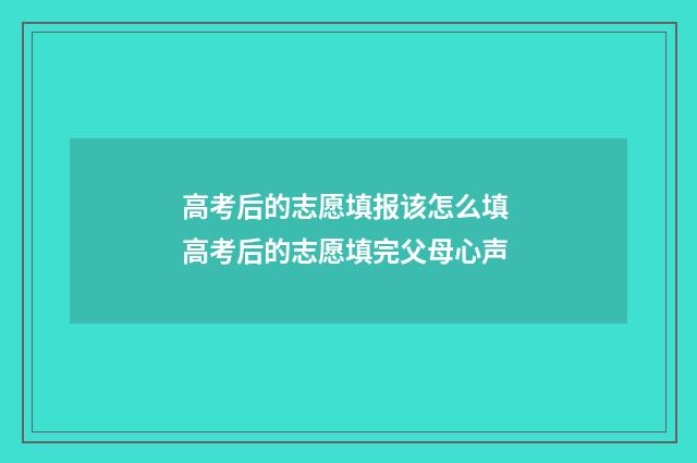 高考后的志愿填报该怎么填 高考后的志愿填完父母心声