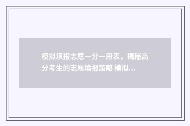 模拟填报志愿一分一段表，揭秘高分考生的志愿填报策略 模拟填报志愿2021