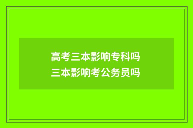 高考三本影响专科吗 三本影响考公务员吗