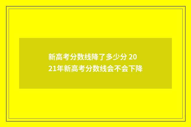 新高考分数线降了多少分 2021年新高考分数线会不会下降
