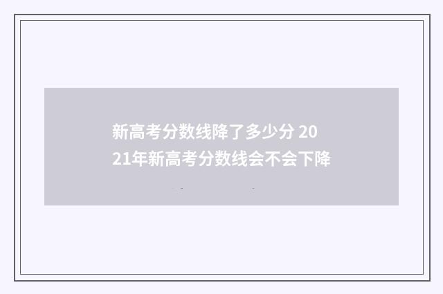 新高考分数线降了多少分 2021年新高考分数线会不会下降