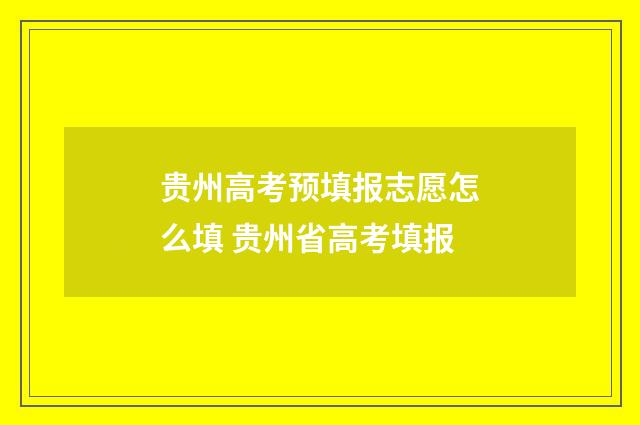 贵州高考预填报志愿怎么填 贵州省高考填报