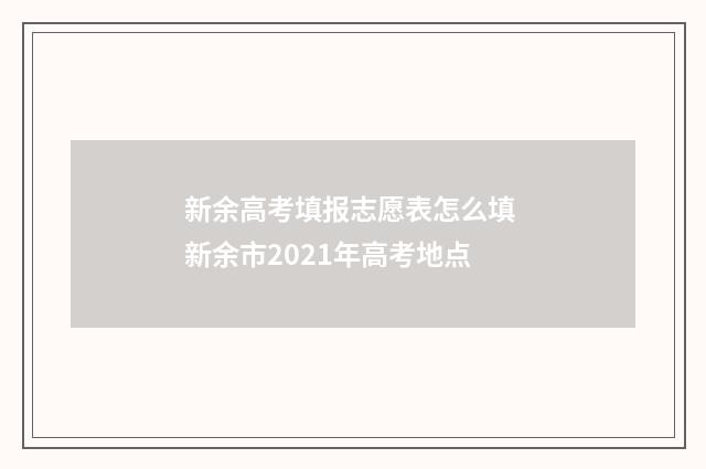 新余高考填报志愿表怎么填 新余市2021年高考地点