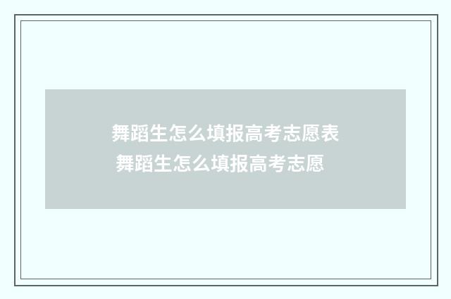 舞蹈生怎么填报高考志愿表 舞蹈生怎么填报高考志愿